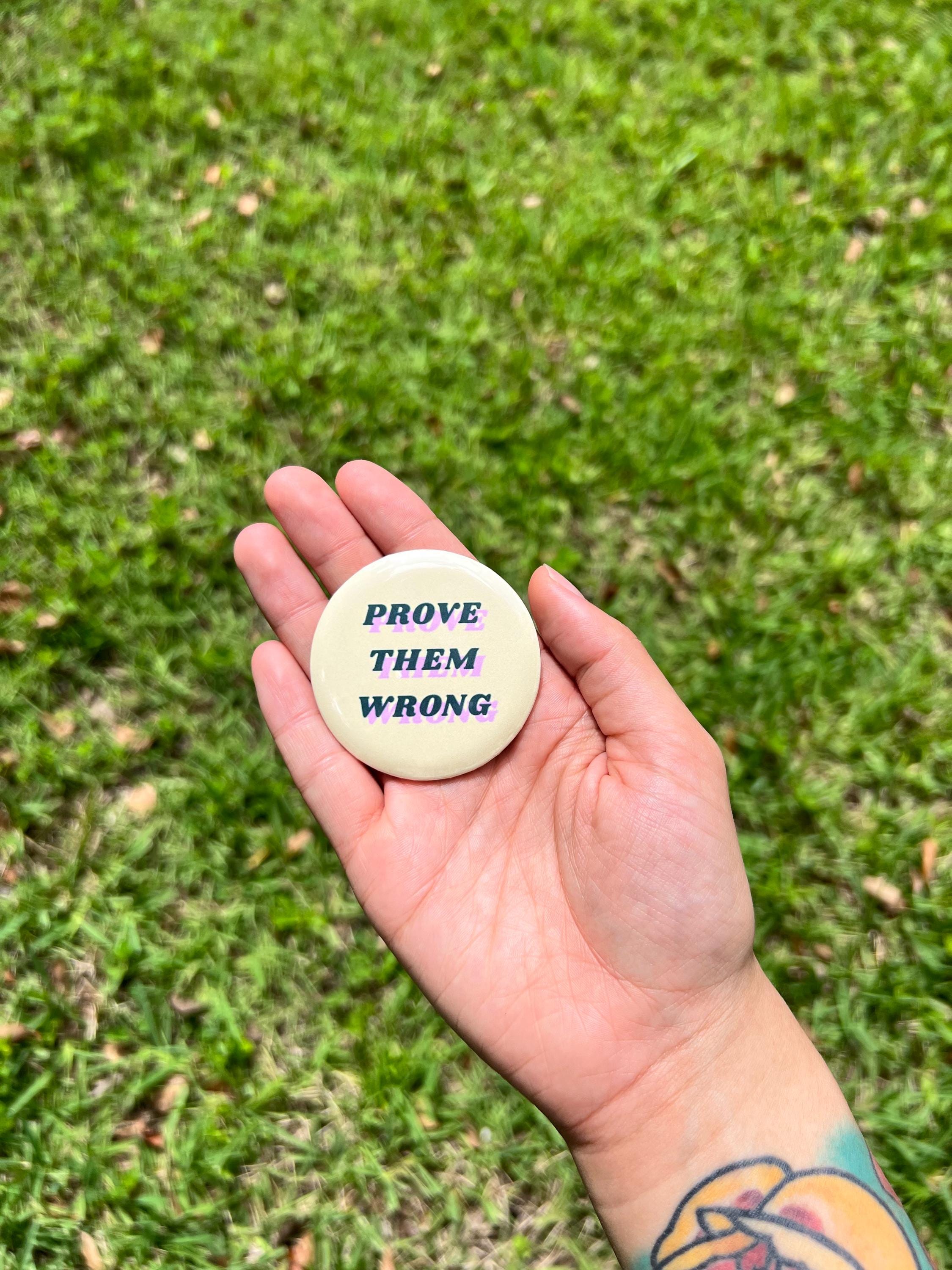 Prove Them Wrong Pinback Button/ Motivational Badge - Inspirational Gift - Positive Affirmation Pin - Encouragement Button - 2.25 in Pin